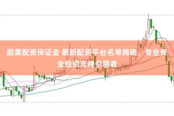 股票配资保证金 最新配资平台名单揭晓，专业安全投资支持引领者