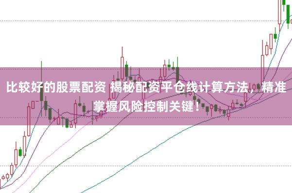 比较好的股票配资 揭秘配资平仓线计算方法，精准掌握风险控制关键！