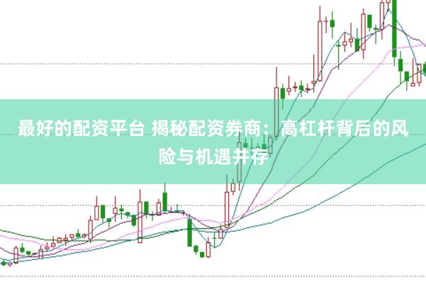 最好的配资平台 揭秘配资券商：高杠杆背后的风险与机遇并存