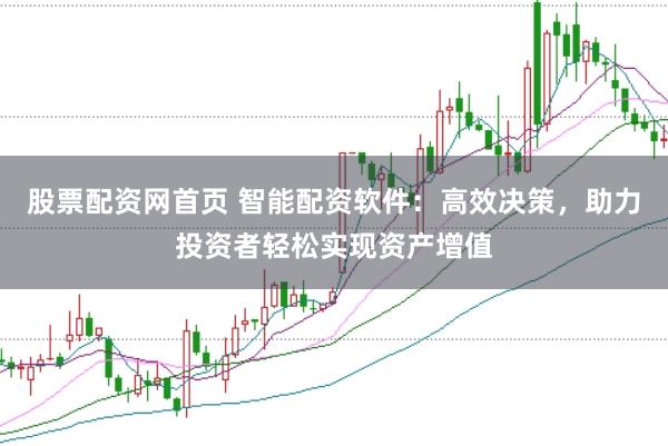 股票配资网首页 智能配资软件：高效决策，助力投资者轻松实现资产增值
