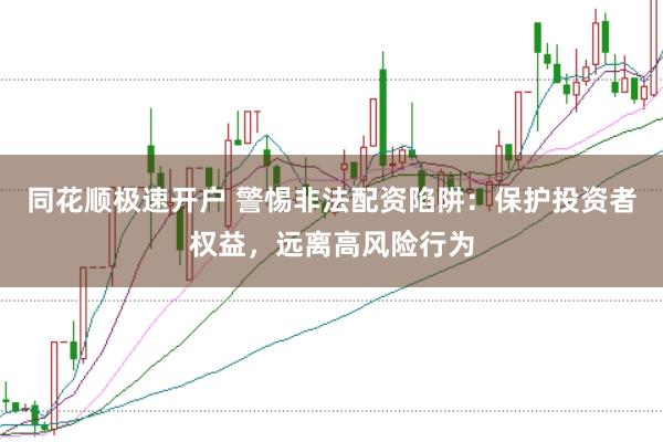 同花顺极速开户 警惕非法配资陷阱：保护投资者权益，远离高风险行为