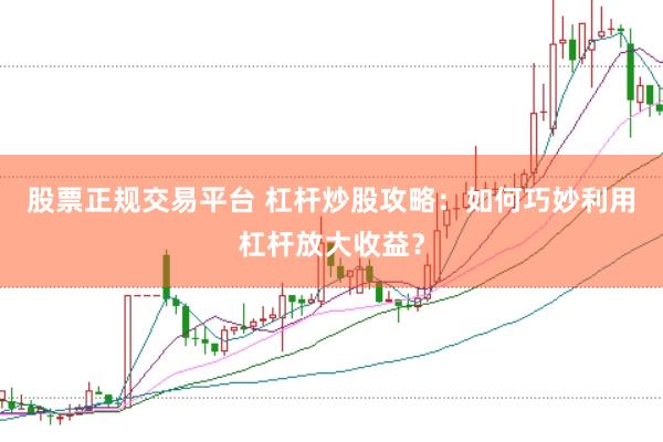 股票正规交易平台 杠杆炒股攻略：如何巧妙利用杠杆放大收益？