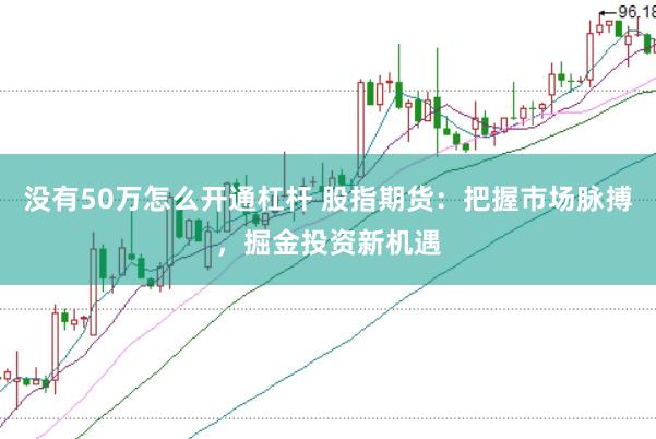 没有50万怎么开通杠杆 股指期货：把握市场脉搏，掘金投资新机遇