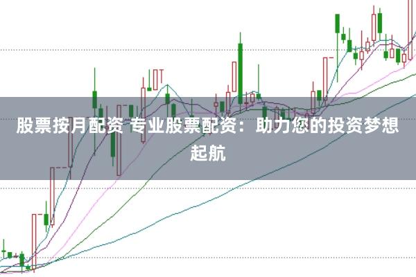 股票按月配资 专业股票配资：助力您的投资梦想起航