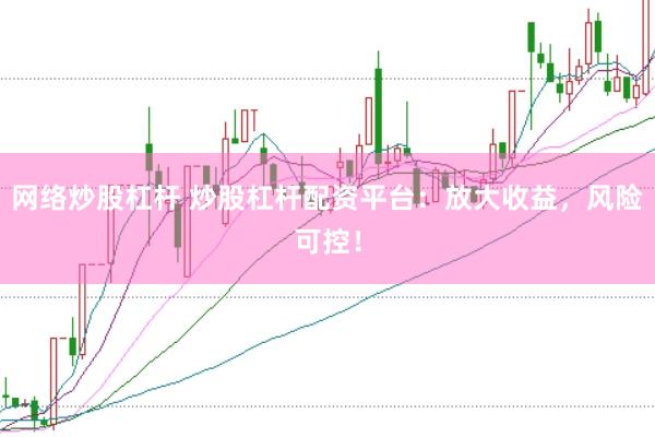 网络炒股杠杆 炒股杠杆配资平台：放大收益，风险可控！