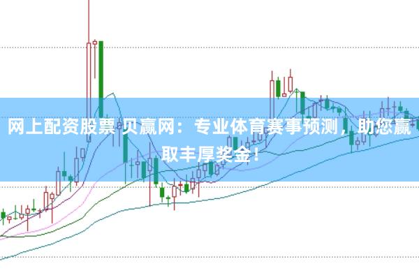 网上配资股票 贝赢网：专业体育赛事预测，助您赢取丰厚奖金！