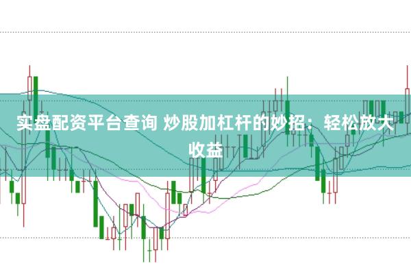 实盘配资平台查询 炒股加杠杆的妙招：轻松放大收益