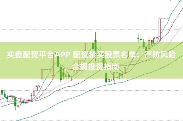 实盘配资平台APP 配资禁买股票名单：严防风险，合规投资指南