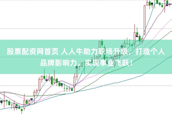 股票配资网首页 人人牛助力职场升级，打造个人品牌影响力，实现事业飞跃！