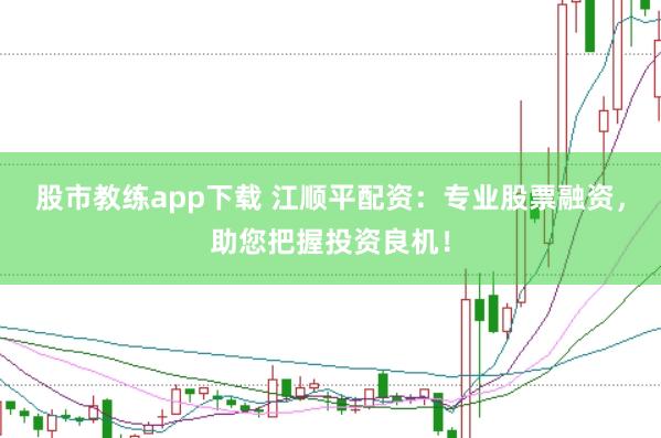 股市教练app下载 江顺平配资：专业股票融资，助您把握投资良机！