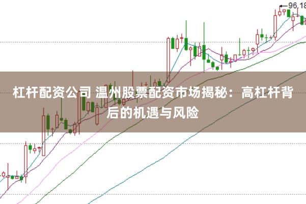 杠杆配资公司 温州股票配资市场揭秘：高杠杆背后的机遇与风险