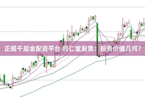正规千层金配资平台 同仁堂股票：投资价值几何？