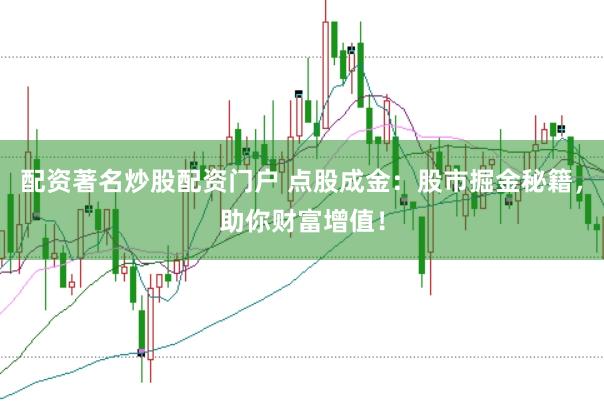 配资著名炒股配资门户 点股成金：股市掘金秘籍，助你财富增值！