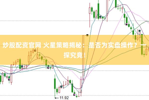 炒股配资官网 火星策略揭秘：是否为实盘操作？一探究竟！