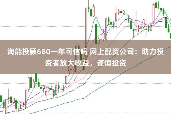海能投顾680一年可信吗 网上配资公司：助力投资者放大收益，谨慎投资