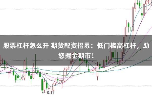 股票杠杆怎么开 期货配资招募：低门槛高杠杆，助您掘金期市！