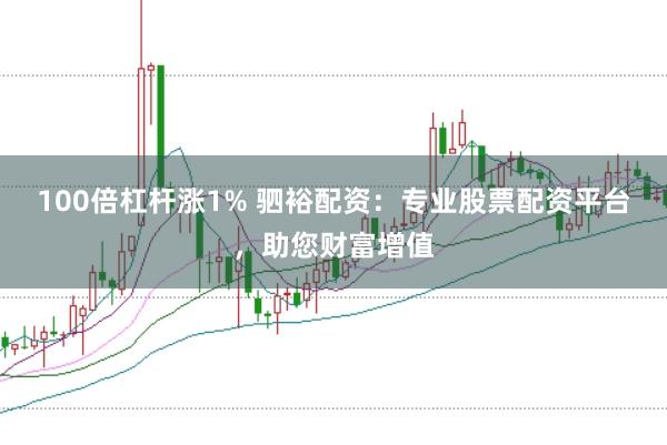 100倍杠杆涨1% 驷裕配资：专业股票配资平台，助您财富增值