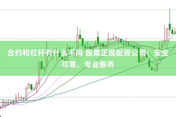 合约和杠杆有什么不同 股票正规配资公司：安全可靠，专业服务