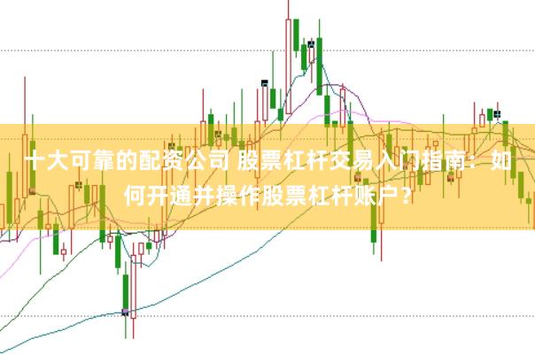 十大可靠的配资公司 股票杠杆交易入门指南：如何开通并操作股票杠杆账户？