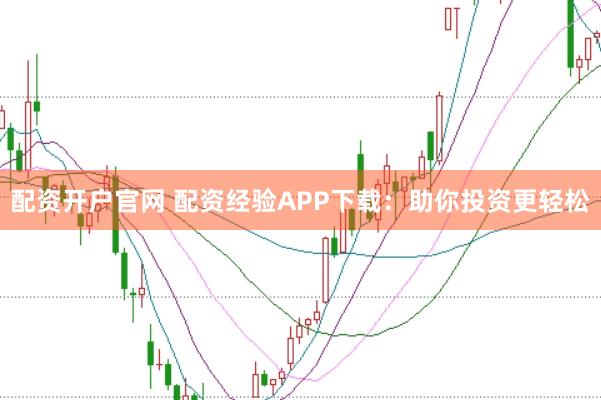 配资开户官网 配资经验APP下载：助你投资更轻松