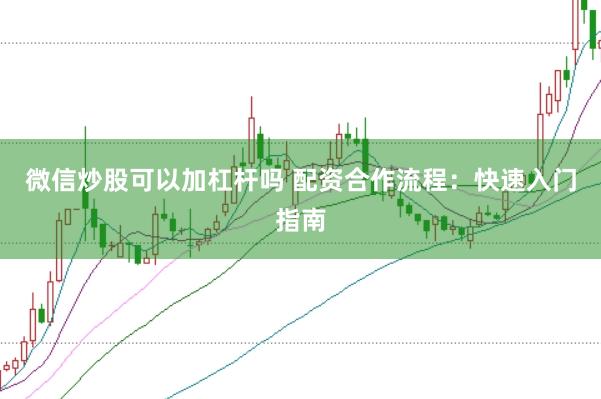 微信炒股可以加杠杆吗 配资合作流程：快速入门指南