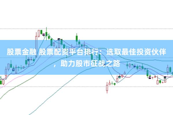 股票金融 股票配资平台排行：选取最佳投资伙伴，助力股市征战之路