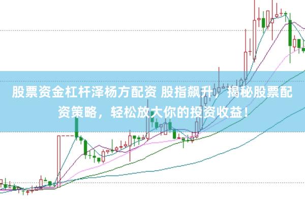 股票资金杠杆泽杨方配资 股指飙升，揭秘股票配资策略，轻松放大你的投资收益！
