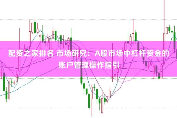 配资之家排名 市场研究：A股市场中杠杆资金的账户管理操作指引
