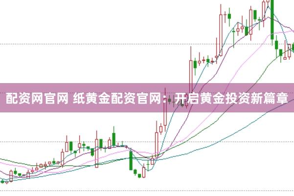 配资网官网 纸黄金配资官网：开启黄金投资新篇章