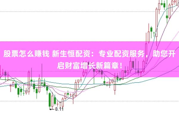 股票怎么赚钱 新生恒配资：专业配资服务，助您开启财富增长新篇章！