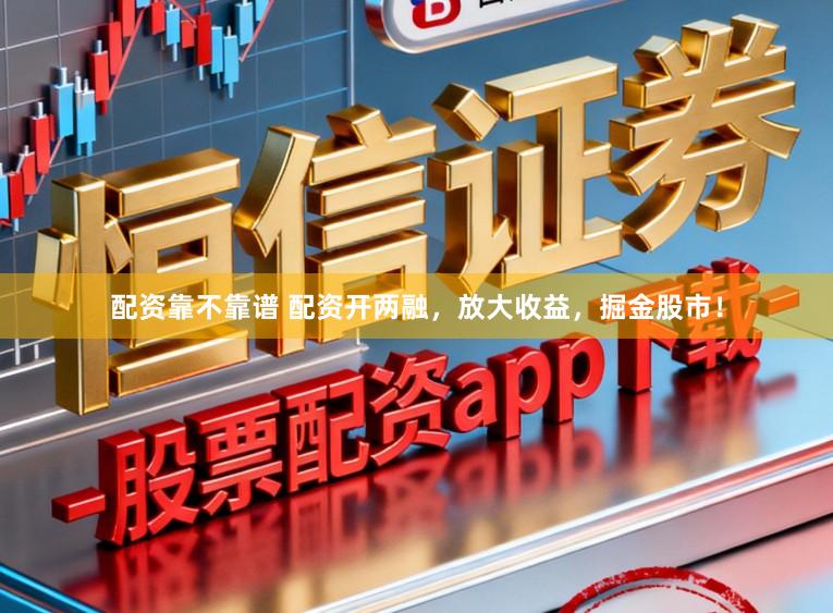 配资靠不靠谱 配资开两融，放大收益，掘金股市！