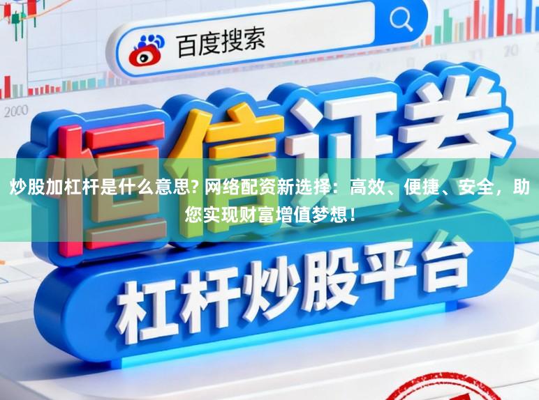 炒股加杠杆是什么意思? 网络配资新选择：高效、便捷、安全，助您实现财富增值梦想！