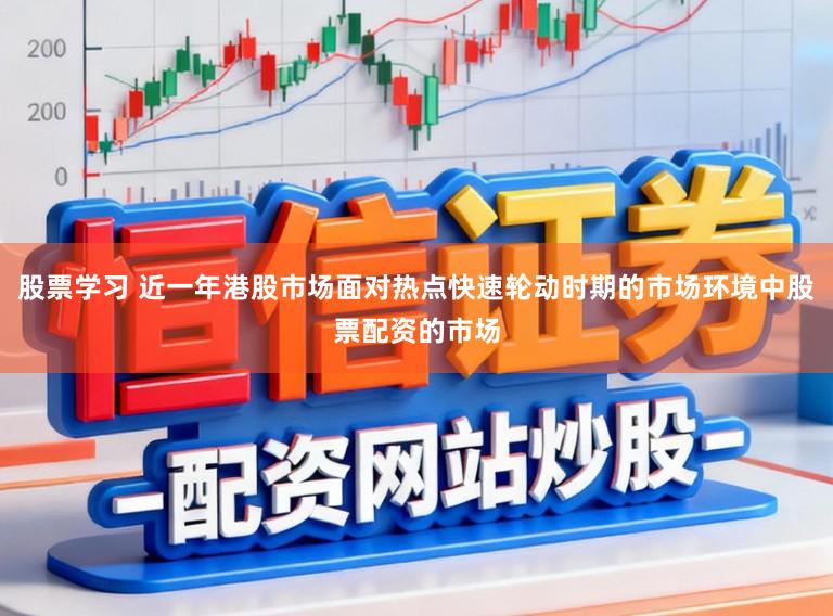 股票学习 近一年港股市场面对热点快速轮动时期的市场环境中股票配资的市场