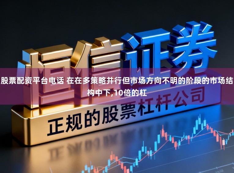 股票配资平台电话 在在多策略并行但市场方向不明的阶段的市场结构中下,10倍的杠