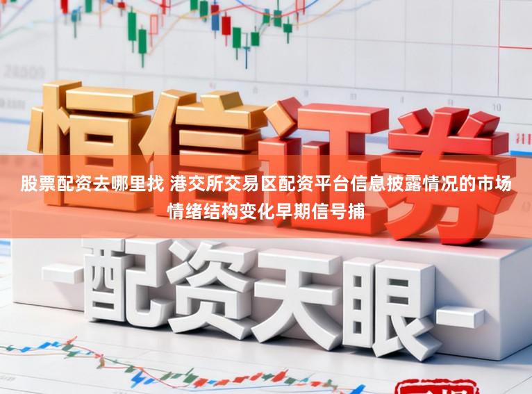 股票配资去哪里找 港交所交易区配资平台信息披露情况的市场情绪结构变化早期信号捕