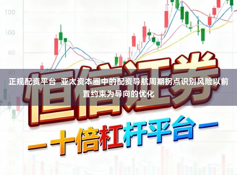 正规配资平台  亚太资本圈中的配资导航周期拐点识别风险以前置约束为导向的优化