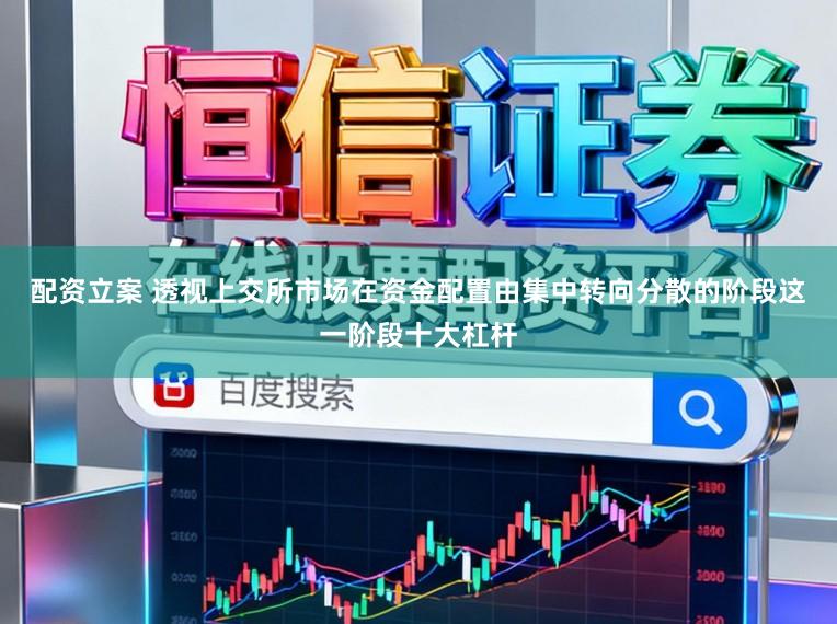 配资立案 透视上交所市场在资金配置由集中转向分散的阶段这一阶段十大杠杆