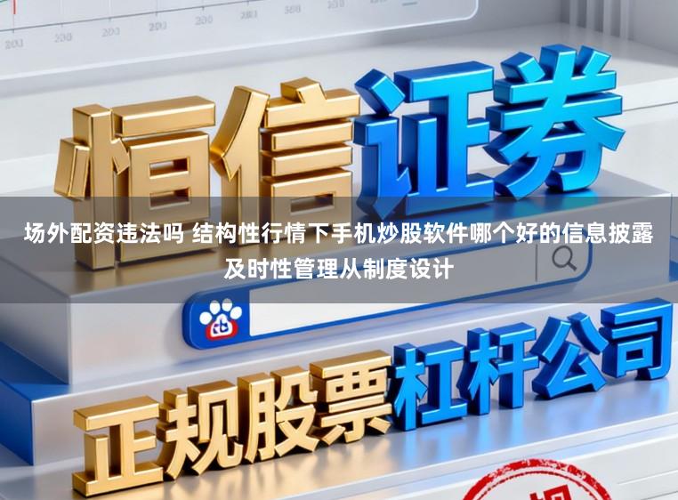 场外配资违法吗 结构性行情下手机炒股软件哪个好的信息披露及时性管理从制度设计