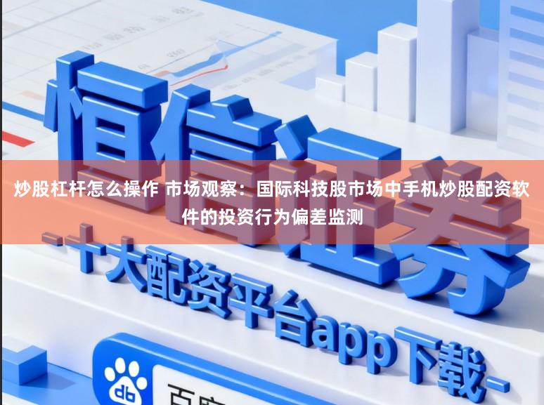 炒股杠杆怎么操作 市场观察：国际科技股市场中手机炒股配资软件的投资行为偏差监测