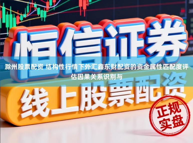 滁州股票配资 结构性行情下外汇鑫东财配资的资金属性匹配度评估因果关系识别与