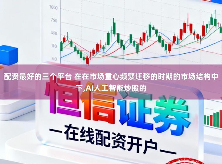 配资最好的三个平台 在在市场重心频繁迁移的时期的市场结构中下,AI人工智能炒股的