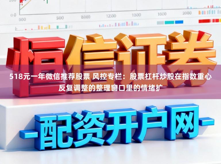 518元一年微信推荐股票 风控专栏：股票杠杆炒股在指数重心反复调整的整理窗口里的情绪扩