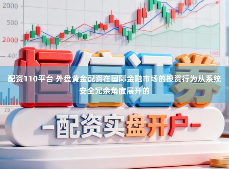 配资110平台 外盘黄金配资在国际金融市场的投资行为从系统安全冗余角度展开的