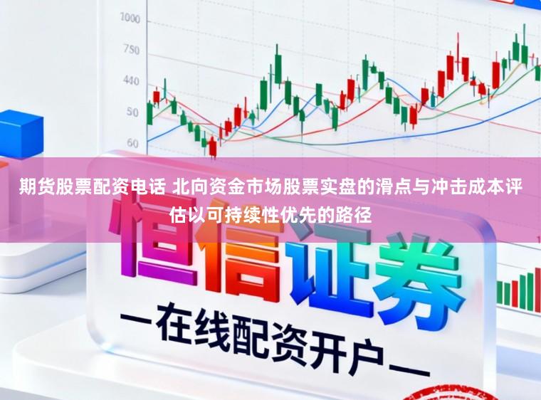 期货股票配资电话 北向资金市场股票实盘的滑点与冲击成本评估以可持续性优先的路径