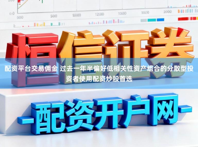 配资平台交易佣金 过去一年半偏好低相关性资产组合的分散型投资者使用配资炒股首选