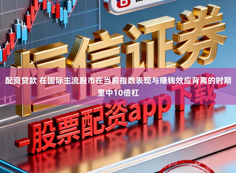 配资贷款 在国际主流股市在当前指数表现与赚钱效应背离的时期里中10倍杠