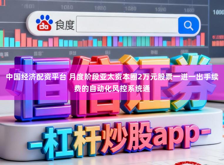 中国经济配资平台 月度阶段亚太资本圈2万元股票一进一出手续费的自动化风控系统通