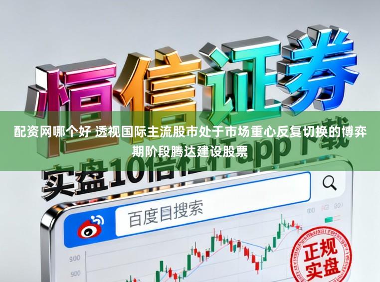 配资网哪个好 透视国际主流股市处于市场重心反复切换的博弈期阶段腾达建设股票
