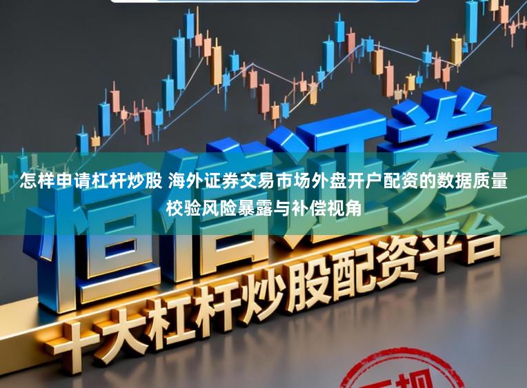 怎样申请杠杆炒股 海外证券交易市场外盘开户配资的数据质量校验风险暴露与补偿视角