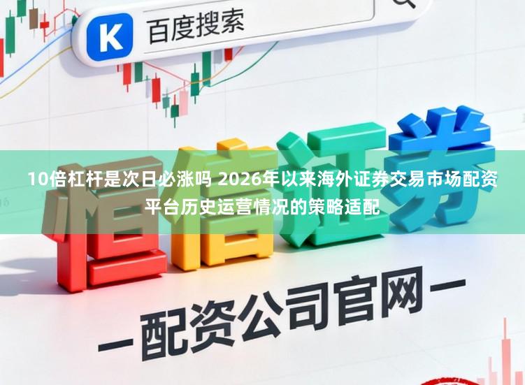 10倍杠杆是次日必涨吗 2026年以来海外证券交易市场配资平台历史运营情况的策略适配